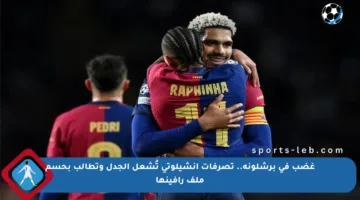 غضب في برشلونة.. تصرفات أنشيلوتي تُشعل الجدل وتطالب بحسم ملف رافينها